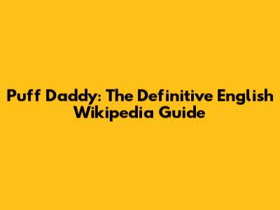 Puff Daddy: The Definitive English Wikipedia Guide