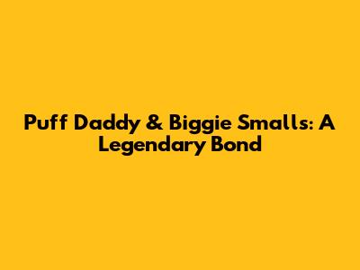 Puff Daddy & Biggie Smalls: A Legendary Bond