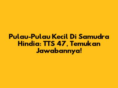 Pulau-Pulau Kecil Di Samudra Hindia: TTS 47, Temukan Jawabannya!