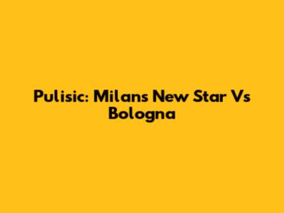 Pulisic: Milan's New Star Vs Bologna
