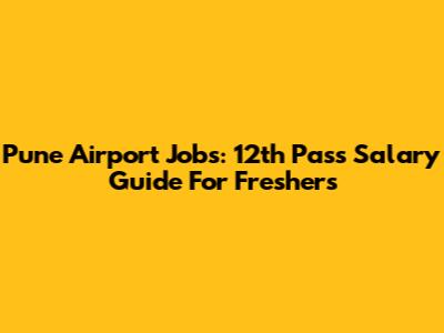 Pune Airport Jobs: 12th Pass Salary Guide For Freshers