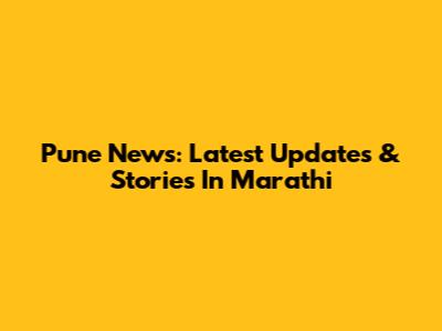 Pune News: Latest Updates & Stories In Marathi