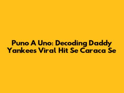 Puno A Uno: Decoding Daddy Yankee's Viral Hit 'Se Caraca Se'
