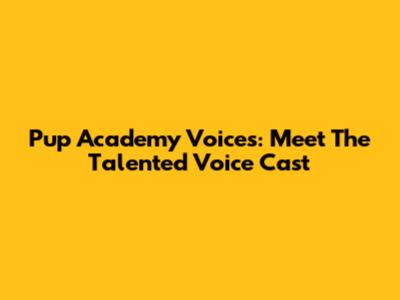 Pup Academy Voices: Meet The Talented Voice Cast