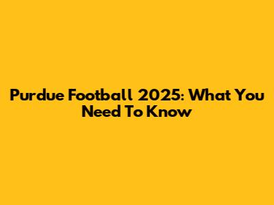 Purdue Football 2025: What You Need To Know