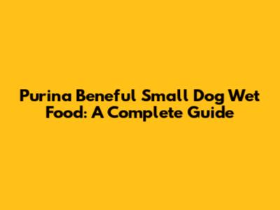 Purina Beneful Small Dog Wet Food: A Complete Guide