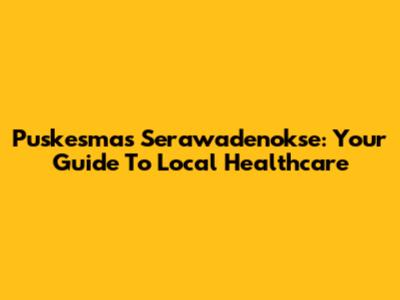 Puskesmas Serawadenokse: Your Guide To Local Healthcare