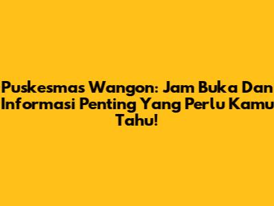 Puskesmas Wangon: Jam Buka Dan Informasi Penting Yang Perlu Kamu Tahu!
