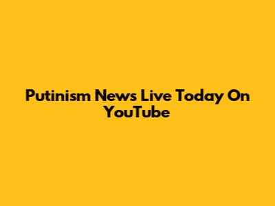 Putinism News Live Today On YouTube