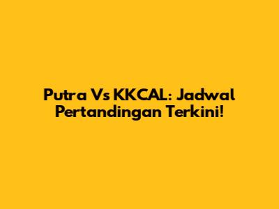 Putra Vs KKCAL: Jadwal Pertandingan Terkini!