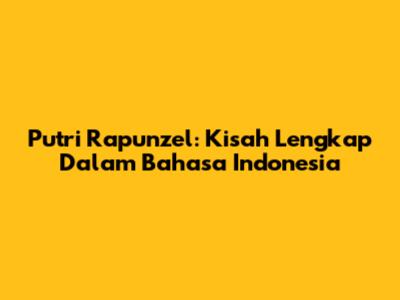 Putri Rapunzel: Kisah Lengkap Dalam Bahasa Indonesia