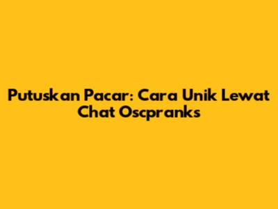 Putuskan Pacar: Cara Unik Lewat Chat Oscpranks