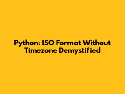 Python: ISO Format Without Timezone Demystified