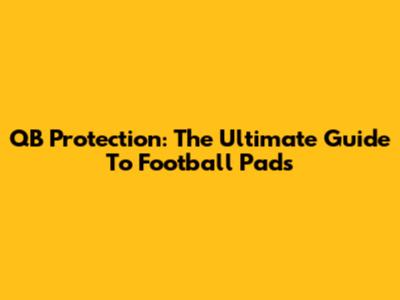 QB Protection: The Ultimate Guide To Football Pads
