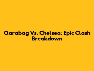 Qarabag Vs. Chelsea: Epic Clash Breakdown