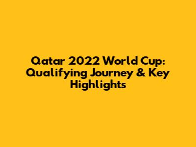 Qatar 2022 World Cup: Qualifying Journey & Key Highlights