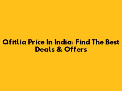 Qfitlia Price In India: Find The Best Deals & Offers