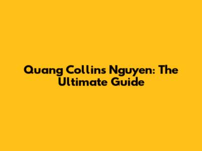 Quang Collins Nguyen: The Ultimate Guide