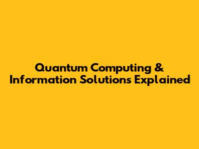 Quantum Computing & Information Solutions Explained
