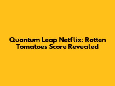 Quantum Leap Netflix: Rotten Tomatoes Score Revealed