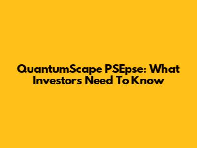 QuantumScape PSEpse: What Investors Need To Know