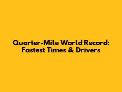 Quarter-Mile World Record: Fastest Times & Drivers