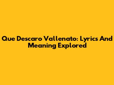 Que Descaro Vallenato: Lyrics And Meaning Explored