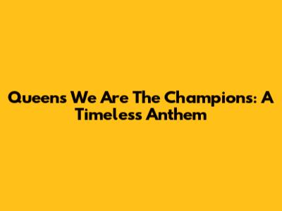 Queen's "We Are The Champions": A Timeless Anthem