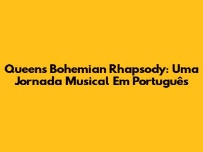 Queen's Bohemian Rhapsody: Uma Jornada Musical Em Português