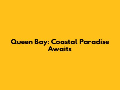 Queen Bay: Coastal Paradise Awaits