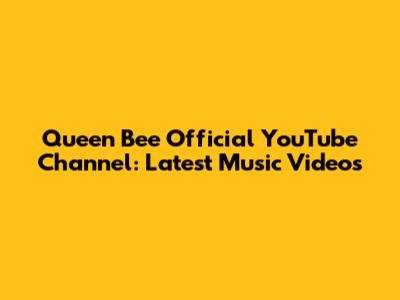 Queen Bee Official YouTube Channel: Latest Music Videos