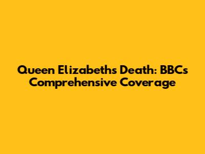 Queen Elizabeth's Death: BBC's Comprehensive Coverage