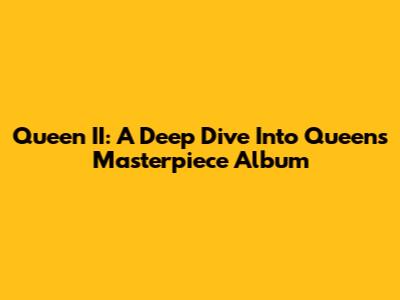 Queen II: A Deep Dive Into Queen's Masterpiece Album