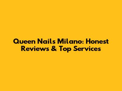 Queen Nails Milano: Honest Reviews & Top Services