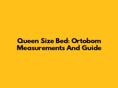 Queen Size Bed: Ortobom Measurements And Guide