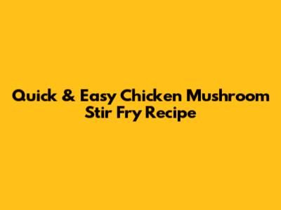 Quick & Easy Chicken Mushroom Stir Fry Recipe