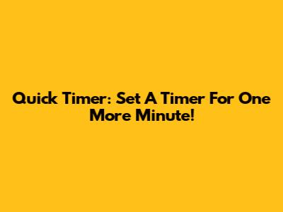 Quick Timer: Set A Timer For One More Minute!