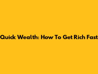 Quick Wealth: How To Get Rich Fast