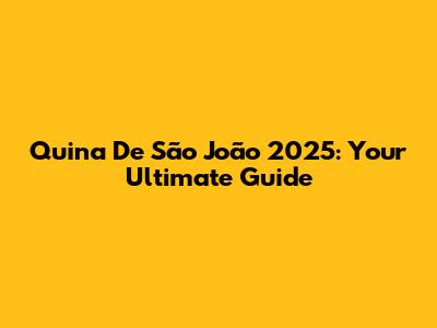Quina De São João 2025: Your Ultimate Guide