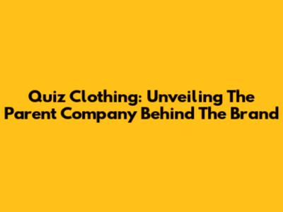 Quiz Clothing: Unveiling The Parent Company Behind The Brand