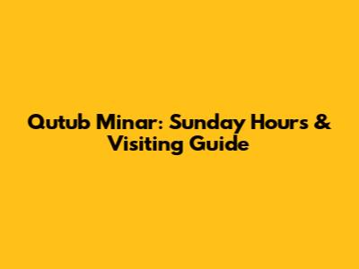 Qutub Minar: Sunday Hours & Visiting Guide
