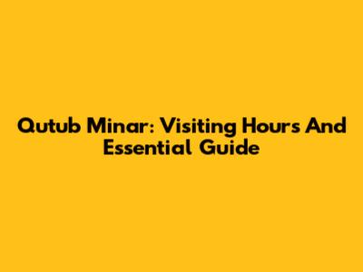 Qutub Minar: Visiting Hours And Essential Guide