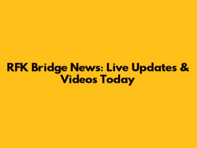 RFK Bridge News: Live Updates & Videos Today