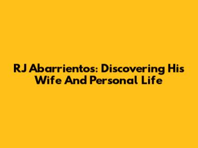 RJ Abarrientos: Discovering His Wife And Personal Life