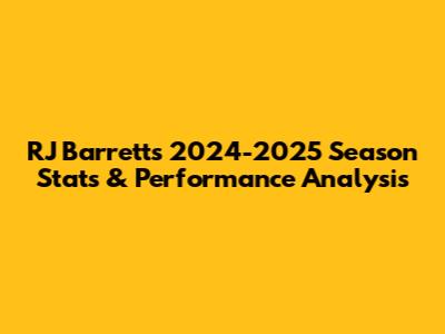 RJ Barrett's 2024-2025 Season Stats & Performance Analysis