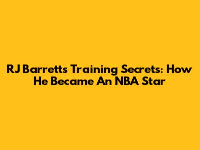 RJ Barrett's Training Secrets: How He Became An NBA Star