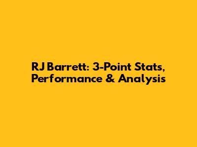 RJ Barrett: 3-Point Stats, Performance & Analysis