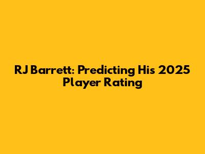RJ Barrett: Predicting His 2025 Player Rating