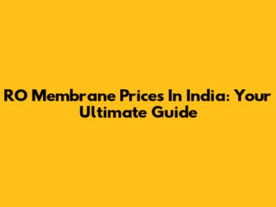 RO Membrane Prices In India: Your Ultimate Guide