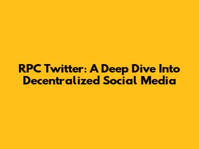 RPC Twitter: A Deep Dive Into Decentralized Social Media